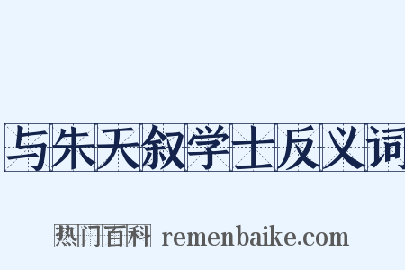 与朱天叙学士反义词是什么意思的图片